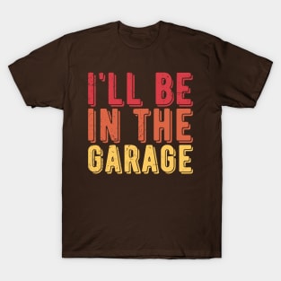 Ill Be In The Garage funny mechanic quotes T-Shirt